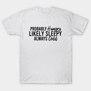 Probably Hungry Likely Sleepy Always Cold T-Shirt